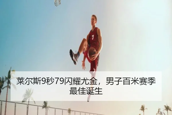 莱尔斯9秒79闪耀尤金，男子百米赛季最佳诞生